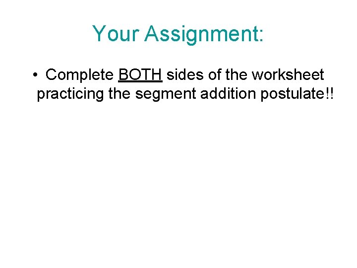 Your Assignment: • Complete BOTH sides of the worksheet practicing the segment addition postulate!!