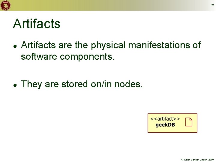 10 Artifacts ● Artifacts are the physical manifestations of software components. ● They are