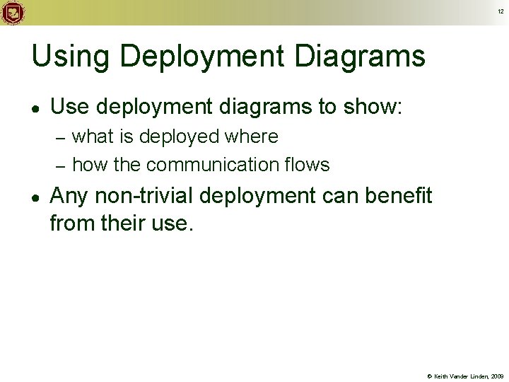 12 Using Deployment Diagrams ● Use deployment diagrams to show: what is deployed where
