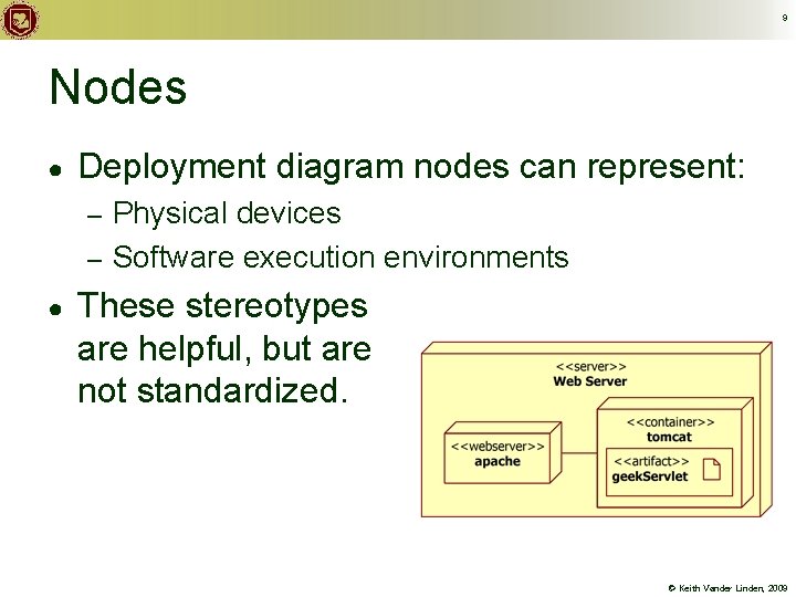 9 Nodes ● Deployment diagram nodes can represent: Physical devices – Software execution environments