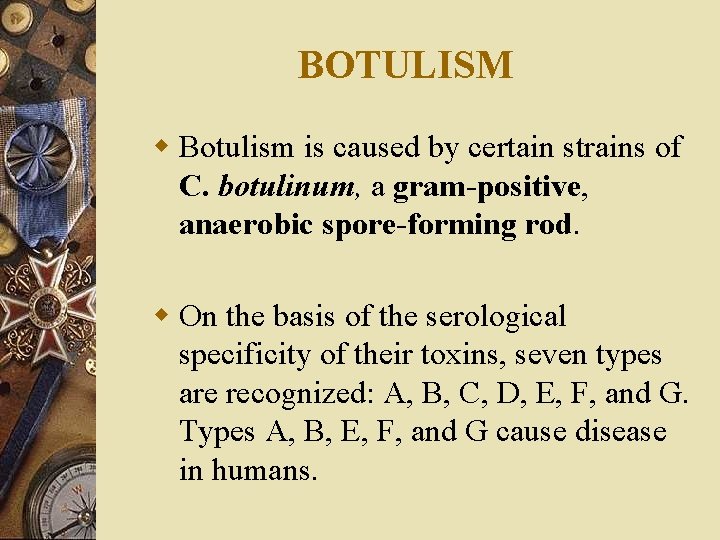 BOTULISM w Botulism is caused by certain strains of C. botulinum, a gram-positive, anaerobic