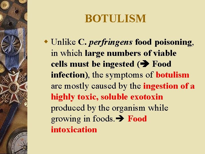 BOTULISM w Unlike C. perfringens food poisoning, in which large numbers of viable cells