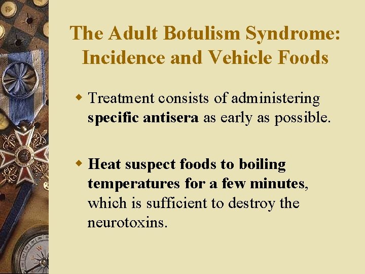 The Adult Botulism Syndrome: Incidence and Vehicle Foods w Treatment consists of administering specific