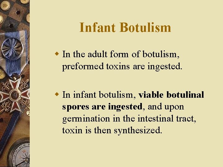 Infant Botulism w In the adult form of botulism, preformed toxins are ingested. w