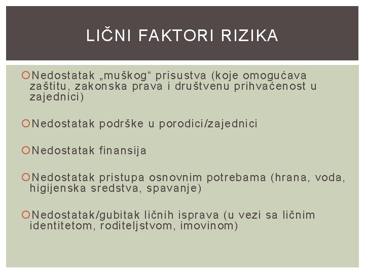 LIČNI FAKTORI RIZIKA Nedostatak „muškog“ prisustva (koje omogućava zaštitu, zakonska prava i društvenu prihvaćenost