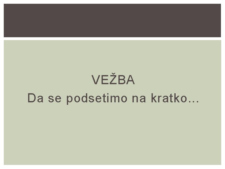 VEŽBA Da se podsetimo na kratko. . . 
