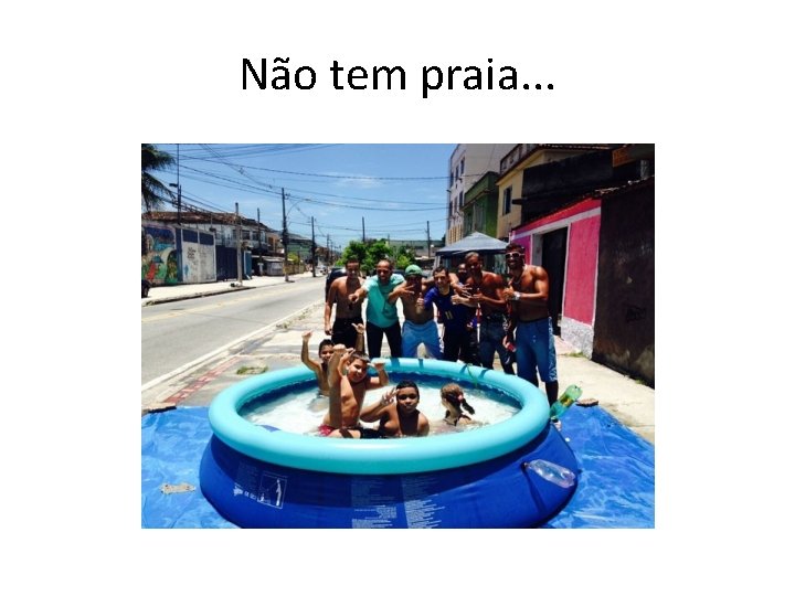 Não tem praia. . . 