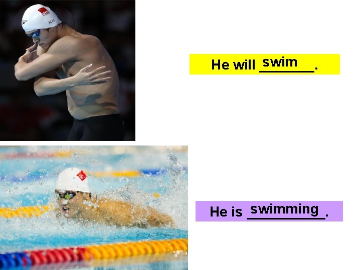 swim He will _______. swimming He is _____. 
