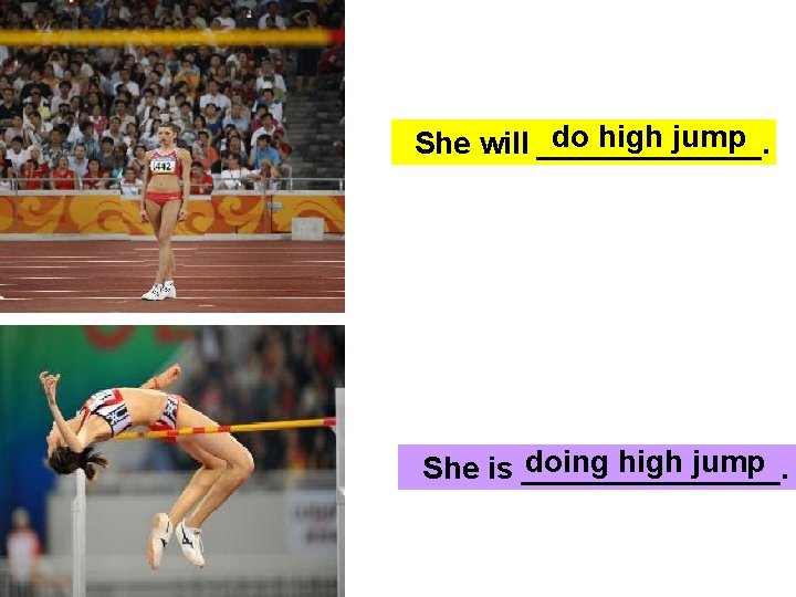 do high jump She will _______. doing high jump She is ________. 
