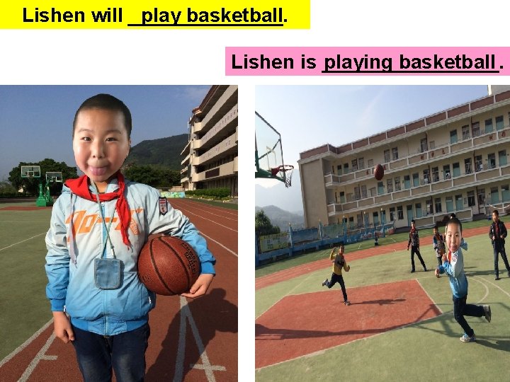 Lishen will _______. play basketball Lishen is ________. playing basketball 