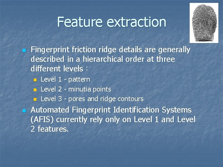 Feature extraction n Fingerprint friction ridge details are generally described in a hierarchical order