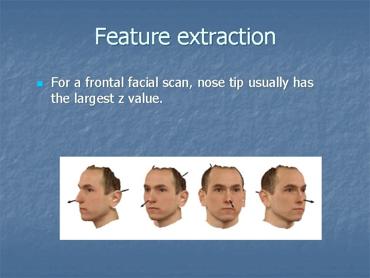 Feature extraction n For a frontal facial scan, nose tip usually has the largest