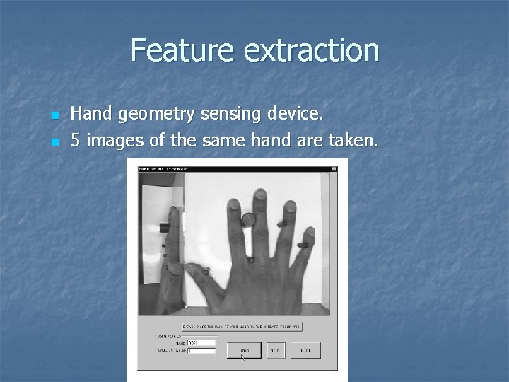 Feature extraction n n Hand geometry sensing device. 5 images of the same hand