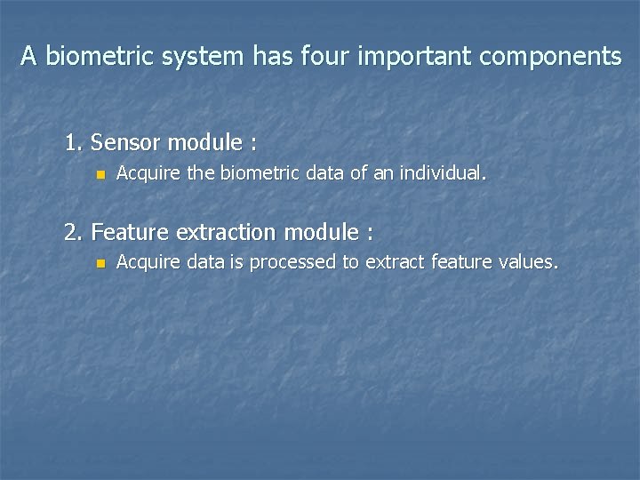 A biometric system has four important components 1. Sensor module : n Acquire the