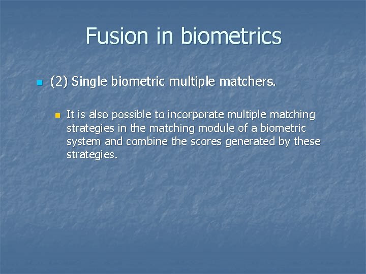 Fusion in biometrics n (2) Single biometric multiple matchers. n It is also possible