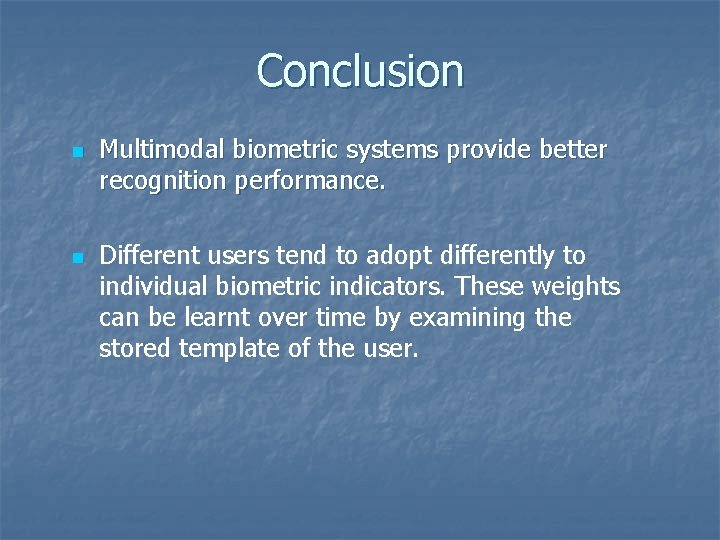 Conclusion n n Multimodal biometric systems provide better recognition performance. Different users tend to