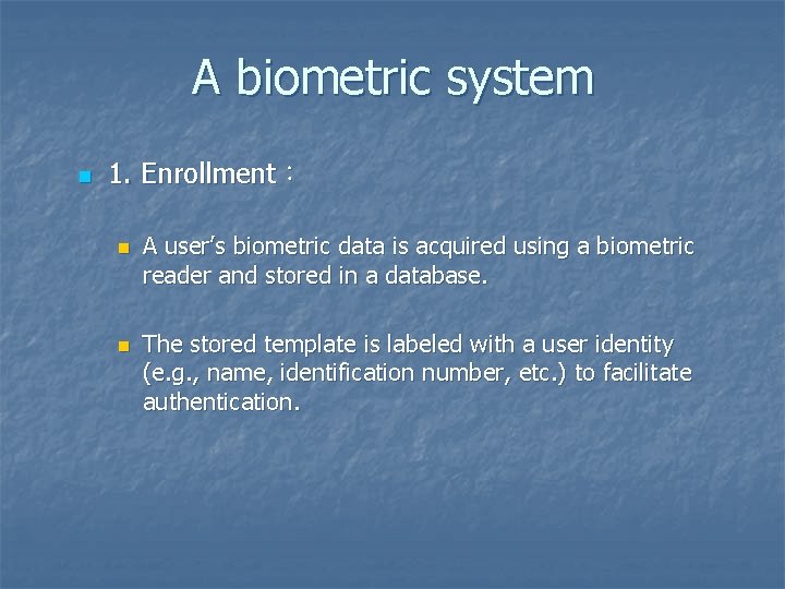 A biometric system n 1. Enrollment： n n A user’s biometric data is acquired