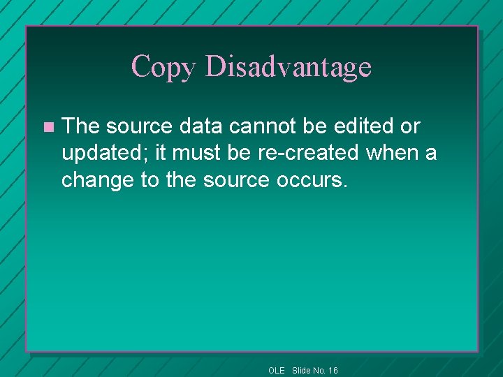 Copy Disadvantage n The source data cannot be edited or updated; it must be