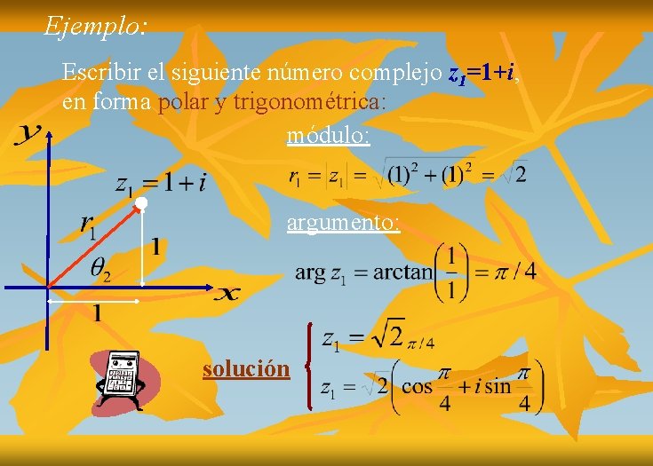 Ejemplo: Escribir el siguiente número complejo z 1=1+i, en forma polar y trigonométrica: módulo: