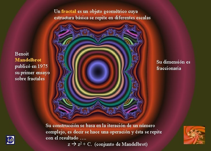 Un fractal es un objeto geométrico cuya estructura básica se repite en diferentes escalas