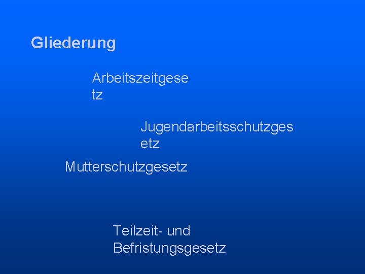 Gliederung Arbeitszeitgese tz Jugendarbeitsschutzges etz Mutterschutzgesetz Teilzeit- und Befristungsgesetz 