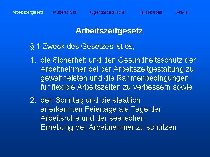 Arbeitszeitgesetz Mutterschutz Jugendarbeitsrecht Teilzeitarbeit Praxis Arbeitszeitgesetz § 1 Zweck des Gesetzes ist es, 1.