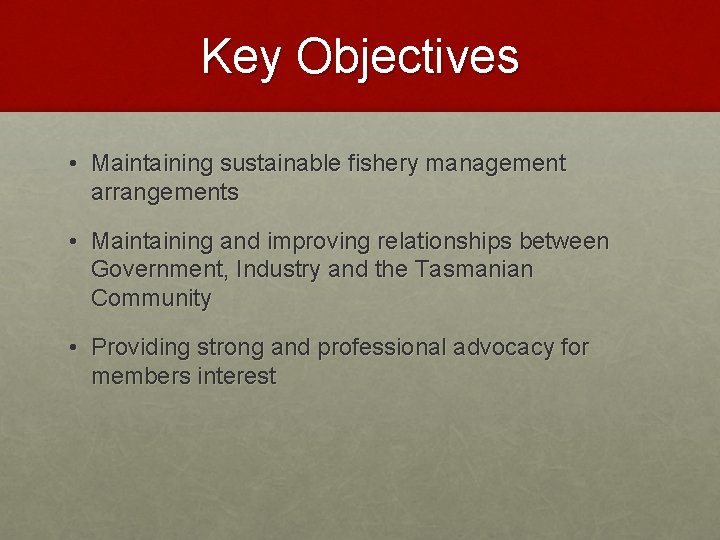 Key Objectives • Maintaining sustainable fishery management arrangements • Maintaining and improving relationships between