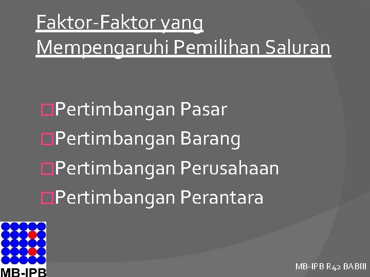 Faktor-Faktor yang Mempengaruhi Pemilihan Saluran �Pertimbangan Pasar �Pertimbangan Barang �Pertimbangan Perusahaan �Pertimbangan Perantara MB-IPB
