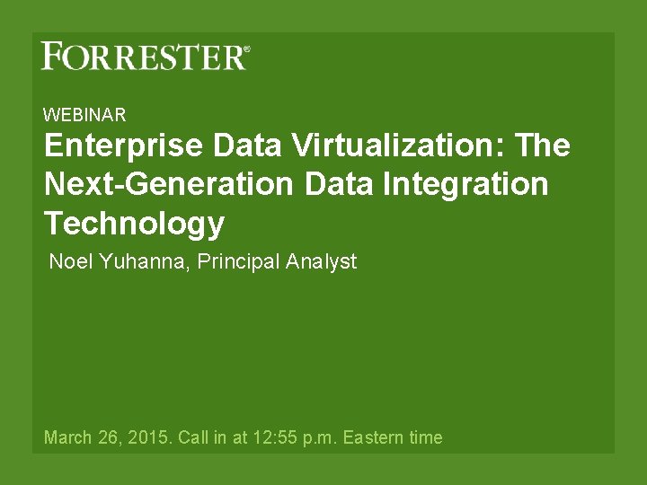 WEBINAR Enterprise Data Virtualization: The Next-Generation Data Integration Technology Noel Yuhanna, Principal Analyst March