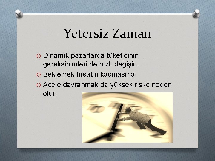 Yetersiz Zaman O Dinamik pazarlarda tüketicinin gereksinimleri de hızlı değişir. O Beklemek fırsatın kaçmasına,