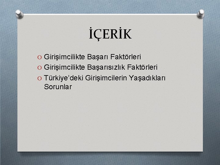 İÇERİK O Girişimcilikte Başarı Faktörleri O Girişimcilikte Başarısızlık Faktörleri O Türkiye’deki Girişimcilerin Yaşadıkları Sorunlar