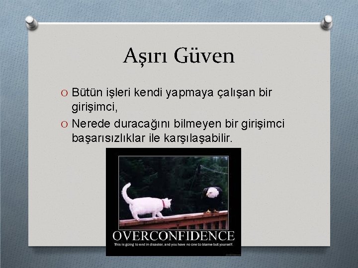 Aşırı Güven O Bütün işleri kendi yapmaya çalışan bir girişimci, O Nerede duracağını bilmeyen