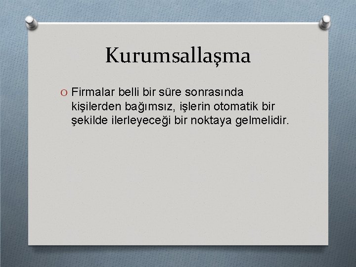 Kurumsallaşma O Firmalar belli bir süre sonrasında kişilerden bağımsız, işlerin otomatik bir şekilde ilerleyeceği