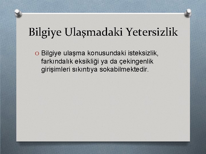 Bilgiye Ulaşmadaki Yetersizlik O Bilgiye ulaşma konusundaki isteksizlik, farkındalık eksikliği ya da çekingenlik girişimleri