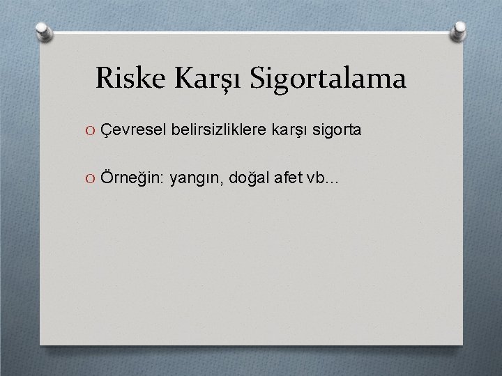 Riske Karşı Sigortalama O Çevresel belirsizliklere karşı sigorta O Örneğin: yangın, doğal afet vb…