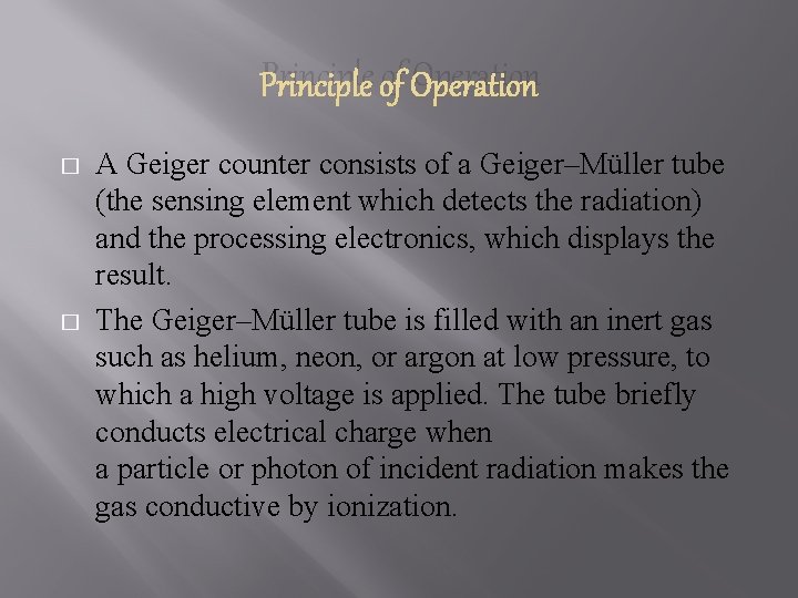 Principle of Operation � � A Geiger counter consists of a Geiger–Müller tube (the