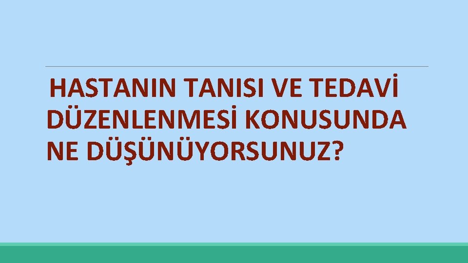 HASTANIN TANISI VE TEDAVİ DÜZENLENMESİ KONUSUNDA NE DÜŞÜNÜYORSUNUZ? 