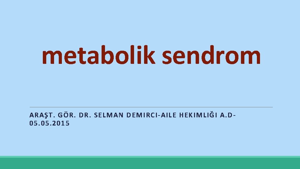 metabolik sendrom ARAŞT. GÖR. DR. SELMAN DEMIRCI-AILE HEKIMLIĞI A. D 05. 2015 
