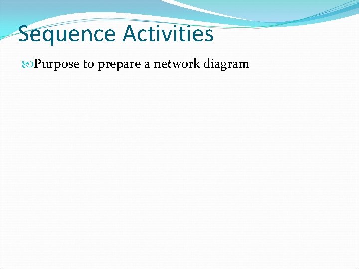 Sequence Activities Purpose to prepare a network diagram 