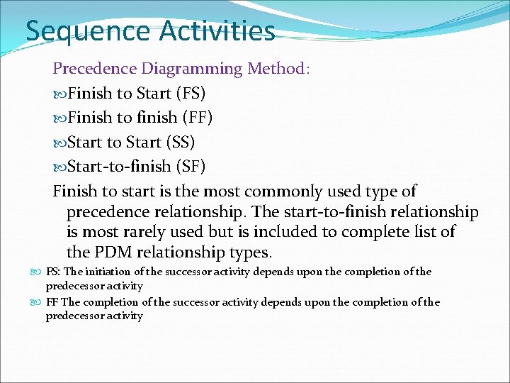 Sequence Activities Precedence Diagramming Method: Finish to Start (FS) Finish to finish (FF) Start