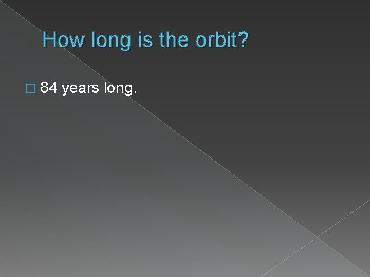 How long is the orbit? � 84 years long. 