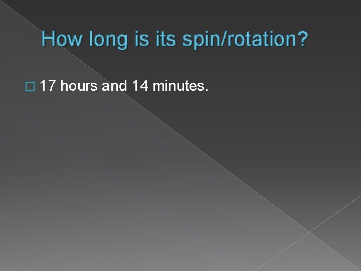 How long is its spin/rotation? � 17 hours and 14 minutes. 