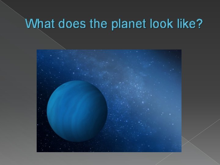 What does the planet look like? 