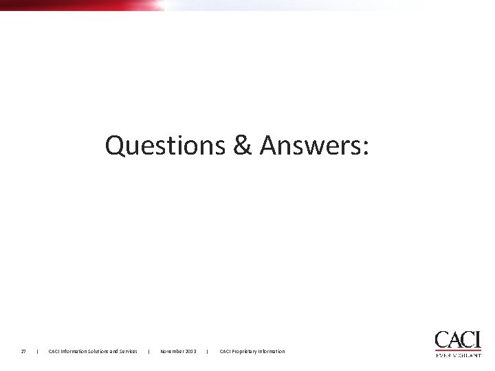 Questions & Answers: 27 | CACI Information Solutions and Services | November 2013 |