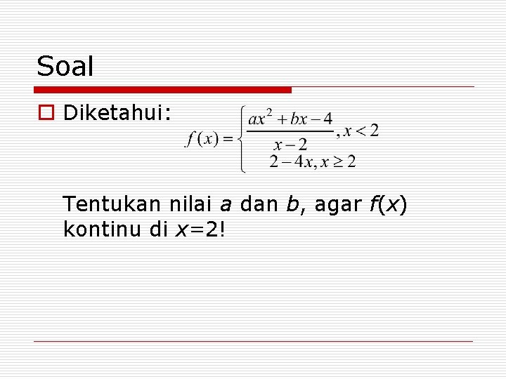 Soal o Diketahui: Tentukan nilai a dan b, agar f(x) kontinu di x=2! 