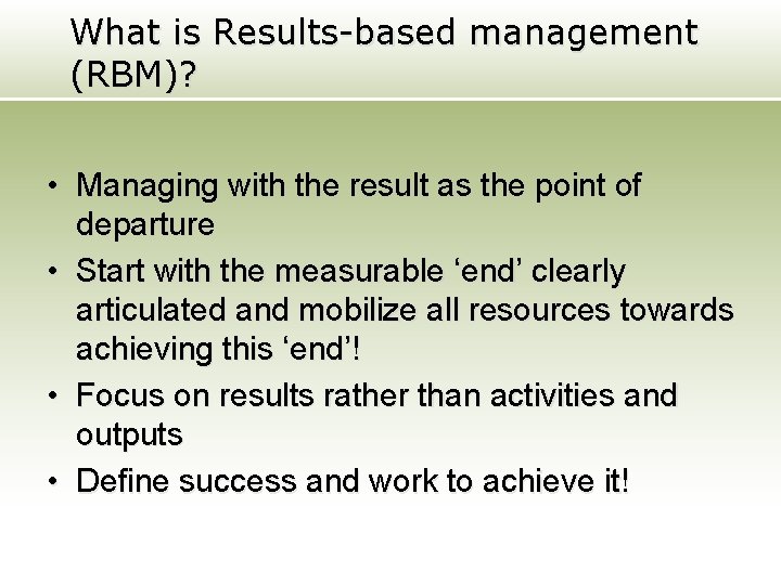What is Results-based management (RBM)? • Managing with the result as the point of