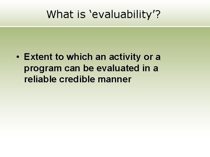 What is ‘evaluability’? • Extent to which an activity or a program can be