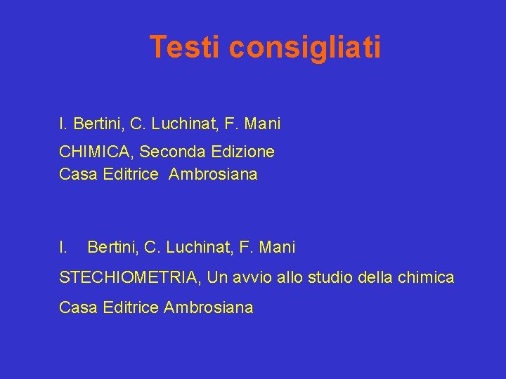 Testi consigliati I. Bertini, C. Luchinat, F. Mani CHIMICA, Seconda Edizione Casa Editrice Ambrosiana