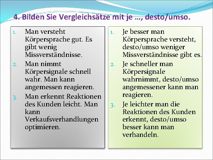 4. Bilden Sie Vergleichsätze mit je …, desto/umso. Man versteht Körpersprache gut. Es gibt