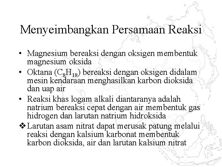 Menyeimbangkan Persamaan Reaksi • Magnesium bereaksi dengan oksigen membentuk magnesium oksida • Oktana (C